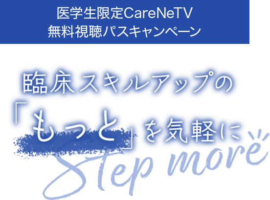 医学生限定CareNeTV無料視聴パスキャンペーン～臨床スキルアップの「もっと」を気軽にStep more!!