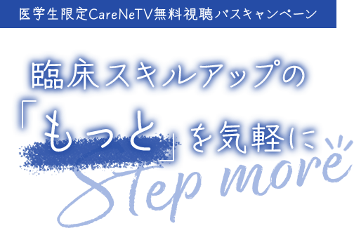 医学生限定CareNeTV無料視聴パスキャンペーン～臨床スキルアップの「もっと」を気軽にStep more!!