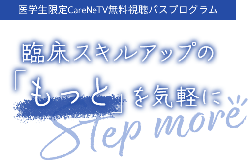 医学生限定CareNeTV無料視聴パスキャンペーン～臨床スキルアップの「もっと」を気軽にStep more!!