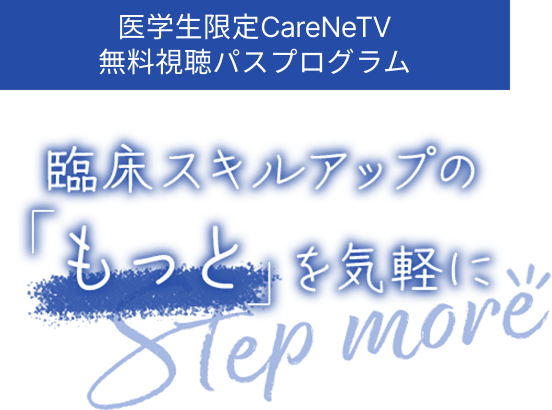医学生限定CareNeTV無料視聴パスキャンペーン～臨床スキルアップの「もっと」を気軽にStep more!!